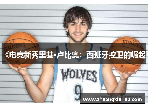 《电竞新秀里基·卢比奥:西班牙控卫的崛起》 《电竞新秀里基·卢比奥:西班牙控卫的崛起》