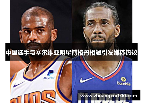 中国选手与塞尔维亚明星博格丹相遇引发媒体热议 中国选手与塞尔维亚明星博格丹相遇引发媒体热议
