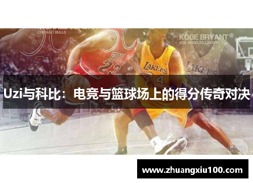 Uzi与科比:电竞与篮球场上的得分传奇对决 Uzi与科比:电竞与篮球场上的得分传奇对决
