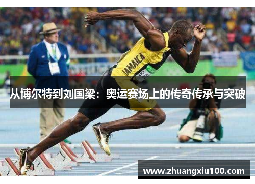 从博尔特到刘国梁:奥运赛场上的传奇传承与突破 从博尔特到刘国梁:奥运赛场上的传奇传承与突破